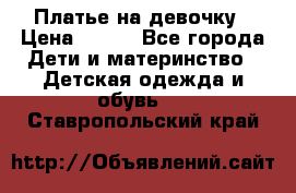 Платье на девочку › Цена ­ 700 - Все города Дети и материнство » Детская одежда и обувь   . Ставропольский край